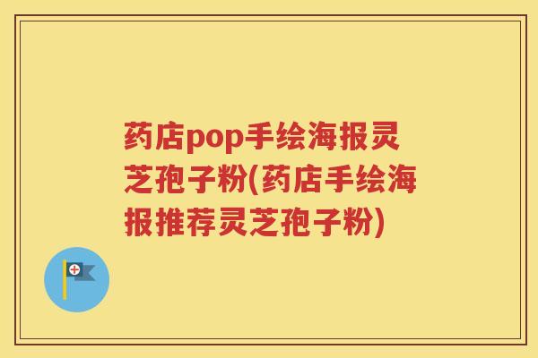 药店pop手绘海报灵芝孢子粉(药店手绘海报推荐灵芝孢子粉)