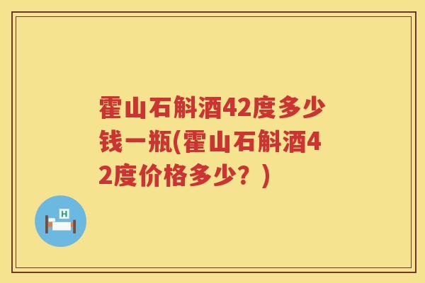 霍山石斛酒42度多少钱一瓶(霍山石斛酒42度价格多少？)