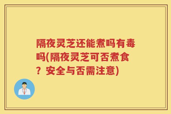 隔夜灵芝还能煮吗有毒吗(隔夜灵芝可否煮食?安全与否需注意) 隔夜灵芝还能煮吗有毒吗(隔夜灵芝可否煮食?安全与否需注意)
