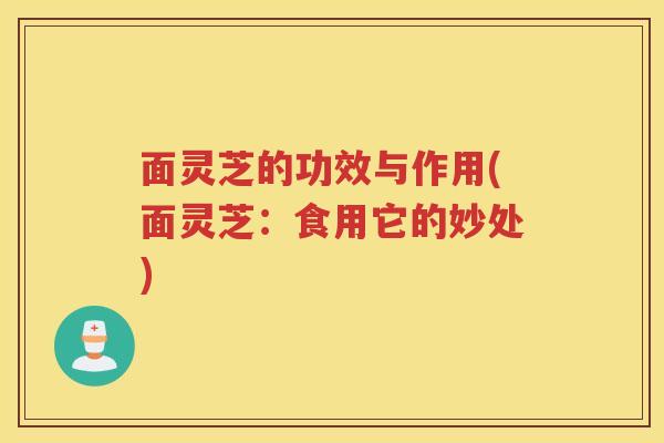 面灵芝的功效与作用(面灵芝：食用它的妙处)
