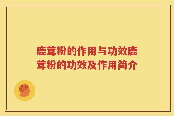 鹿茸粉的作用与功效鹿茸粉的功效及作用简介