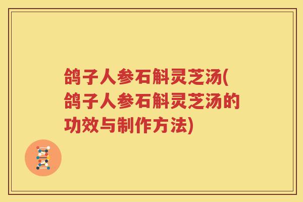 鸽子人参石斛灵芝汤(鸽子人参石斛灵芝汤的功效与制作方法)
