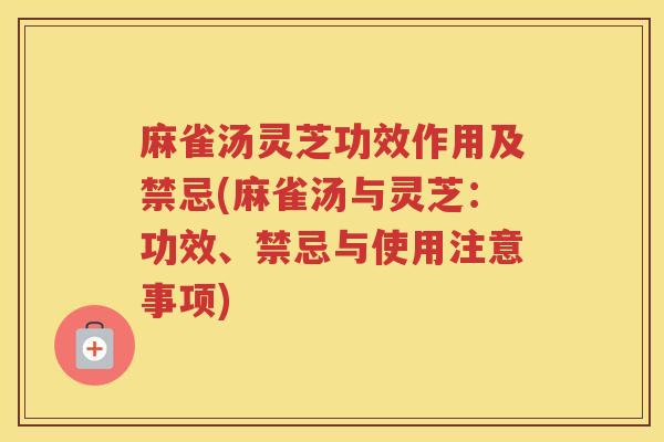 麻雀汤灵芝功效作用及禁忌(麻雀汤与灵芝:功效、禁忌与使用注意事项) 麻雀汤灵芝功效作用及禁忌(麻雀汤与灵芝:功效、禁忌与使用注意事项)