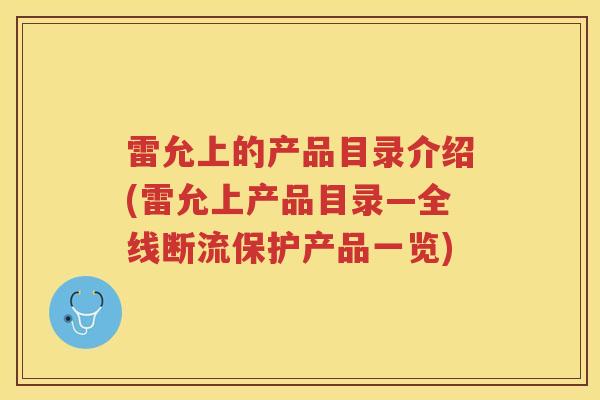 雷允上的产品目录介绍(雷允上产品目录—全线断流保护产品一览)