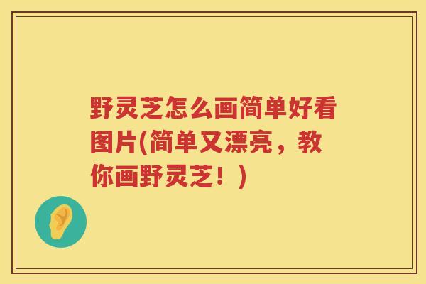 野灵芝怎么画简单好看图片(简单又漂亮，教你画野灵芝！)