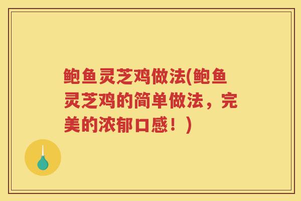 鲍鱼灵芝鸡做法(鲍鱼灵芝鸡的简单做法，完美的浓郁口感！)