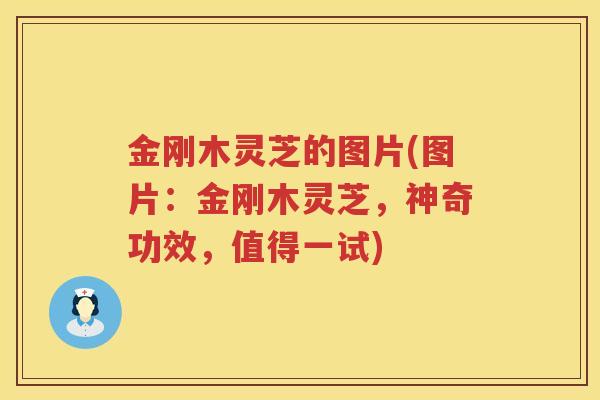 金刚木灵芝的图片(图片：金刚木灵芝，神奇功效，值得一试)
