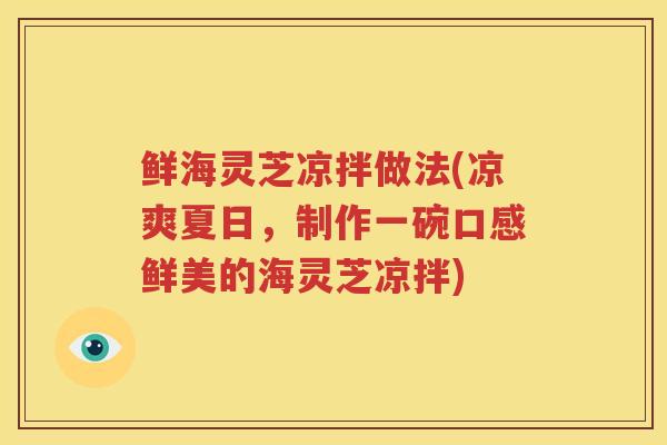 鲜海灵芝凉拌做法(凉爽夏日，制作一碗口感鲜美的海灵芝凉拌)