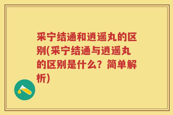 采宁结通和逍遥丸的区别(采宁结通与逍遥丸的区别是什么？简单解析)