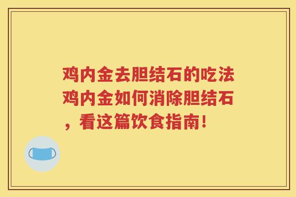 鸡内金去胆结石的吃法鸡内金如何消除胆结石，看这篇饮食指南！