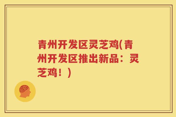 青州开发区灵芝鸡(青州开发区推出新品：灵芝鸡！)