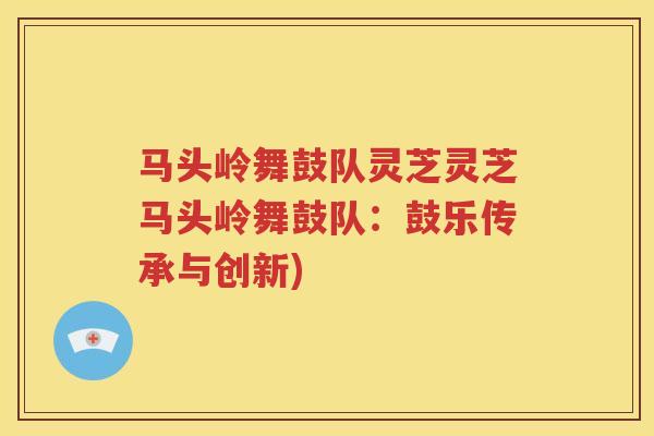 马头岭舞鼓队灵芝灵芝马头岭舞鼓队：鼓乐传承与创新)