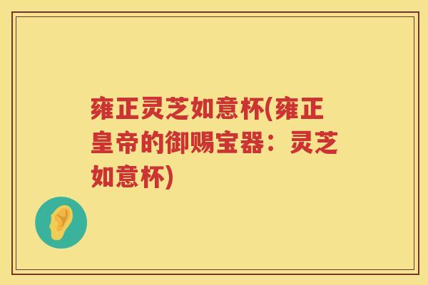 雍正灵芝如意杯(雍正皇帝的御赐宝器：灵芝如意杯)