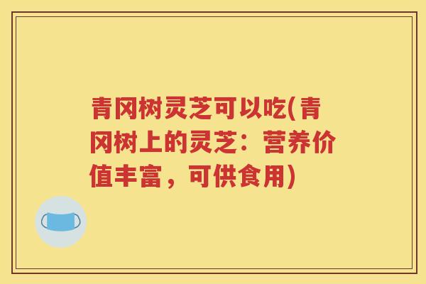 青冈树灵芝可以吃(青冈树上的灵芝：营养价值丰富，可供食用)