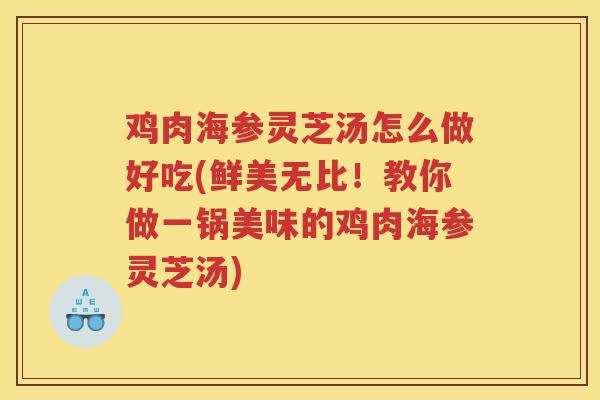 鸡肉海参灵芝汤怎么做好吃(鲜美无比！教你做一锅美味的鸡肉海参灵芝汤)