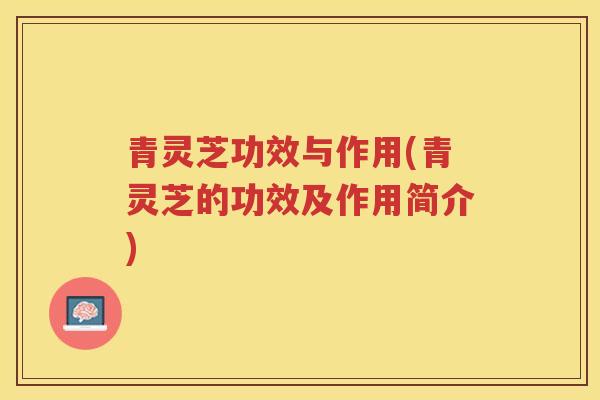 青灵芝功效与作用(青灵芝的功效及作用简介)