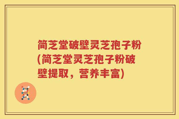 简芝堂破壁灵芝孢子粉(简芝堂灵芝孢子粉破壁提取,营养丰富) 简芝堂破壁灵芝孢子粉(简芝堂灵芝孢子粉破壁提取,营养丰富)
