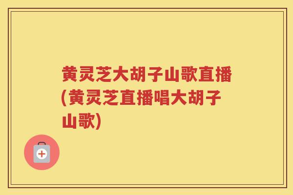 黄灵芝大胡子山歌直播(黄灵芝直播唱大胡子山歌)