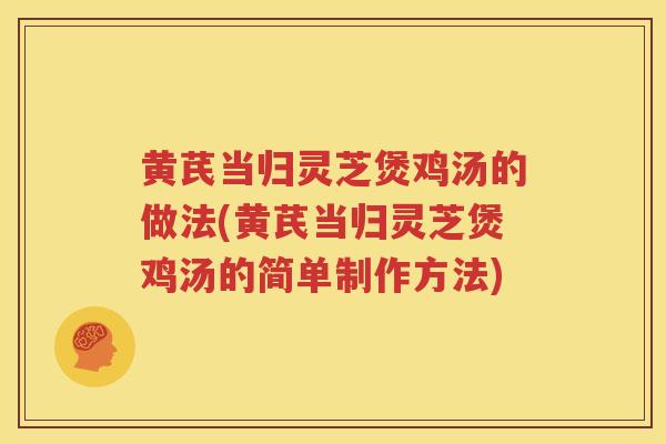 黄芪当归灵芝煲鸡汤的做法(黄芪当归灵芝煲鸡汤的简单制作方法)