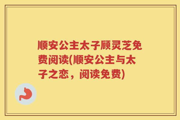 顺安公主太子顾灵芝免费阅读(顺安公主与太子之恋,阅读免费)