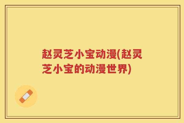 赵灵芝小宝动漫(赵灵芝小宝的动漫世界)