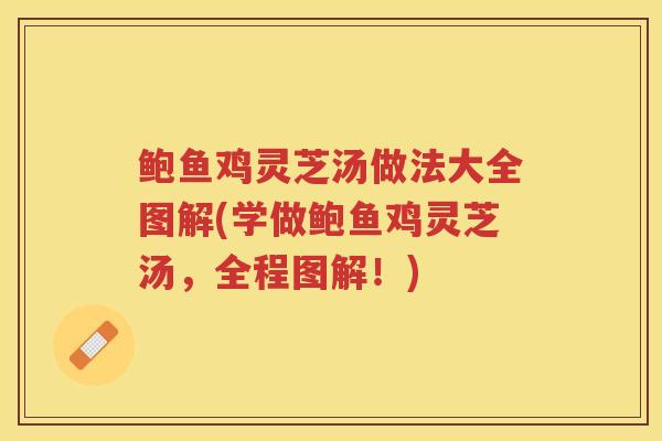 鲍鱼鸡灵芝汤做法大全图解(学做鲍鱼鸡灵芝汤，全程图解！)
