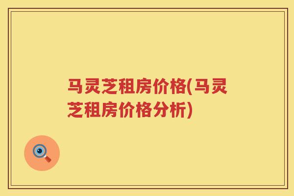 马灵芝租房价格(马灵芝租房价格分析) 马灵芝租房价格(马灵芝租房价格分析)