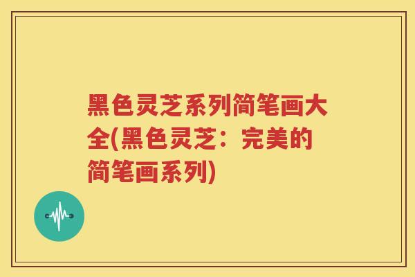 黑色灵芝系列简笔画大全(黑色灵芝：完美的简笔画系列)