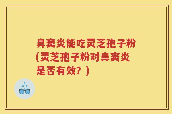 鼻窦炎能吃灵芝孢子粉(灵芝孢子粉对鼻窦炎是否有效？)