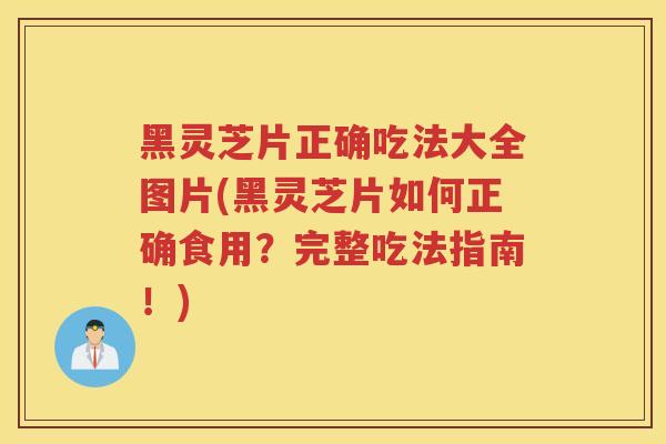 黑灵芝片正确吃法大全图片(黑灵芝片如何正确食用？完整吃法指南！)
