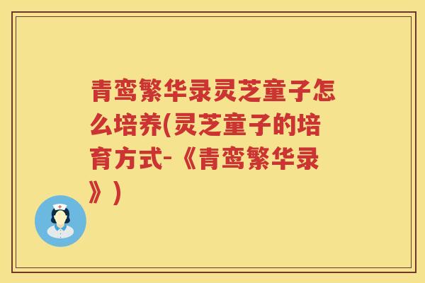 青鸾繁华录灵芝童子怎么培养(灵芝童子的培育方式-《青鸾繁华录》)