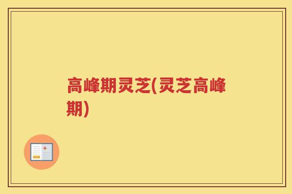 高峰期灵芝(灵芝高峰期)