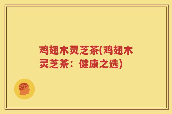 鸡翅木灵芝茶(鸡翅木灵芝茶：健康之选)