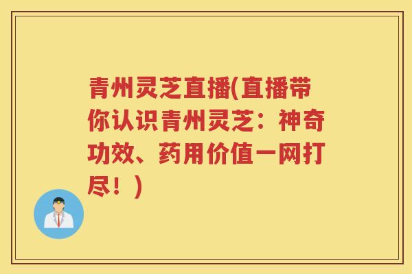 青州灵芝直播(直播带你认识青州灵芝：神奇功效、药用价值一网打尽！)