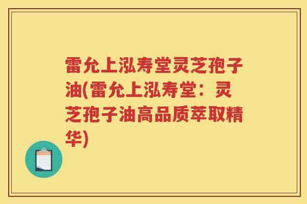 雷允上泓寿堂灵芝孢子油(雷允上泓寿堂：灵芝孢子油高品质萃取精华)