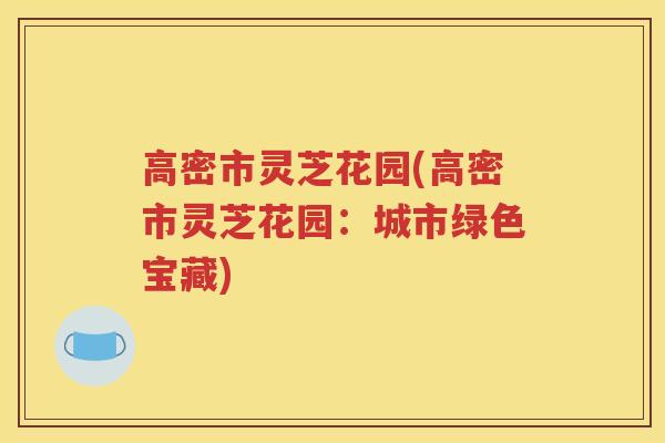高密市灵芝花园(高密市灵芝花园：城市绿色宝藏)
