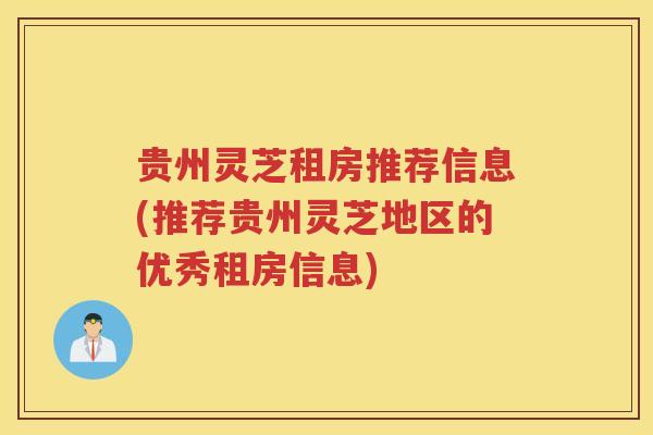 贵州灵芝租房推荐信息(推荐贵州灵芝地区的优秀租房信息)
