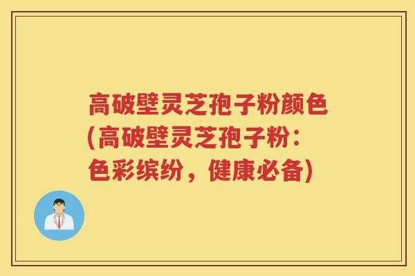 高破壁灵芝孢子粉颜色(高破壁灵芝孢子粉:色彩缤纷,健康必备) 高破壁灵芝孢子粉颜色(高破壁灵芝孢子粉:色彩缤纷,健康必备)