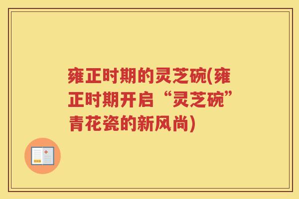 雍正时期的灵芝碗(雍正时期开启“灵芝碗”青花瓷的新风尚)