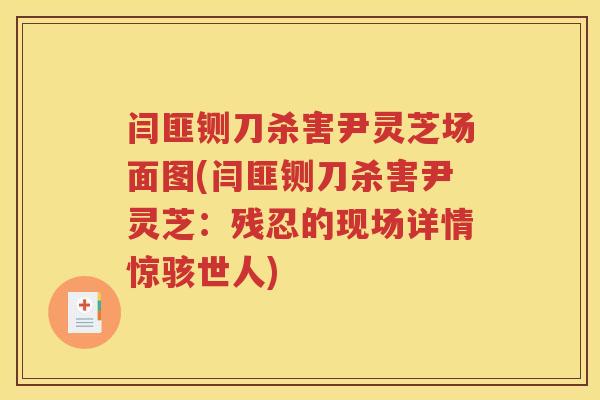 闫匪铡刀杀害尹灵芝场面图(闫匪铡刀杀害尹灵芝：残忍的现场详情惊骇世人)