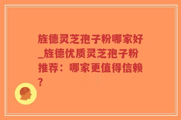旌德灵芝孢子粉哪家好_旌德优质灵芝孢子粉推荐：哪家更值得信赖？