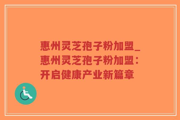 惠州灵芝孢子粉加盟_惠州灵芝孢子粉加盟：开启健康产业新篇章