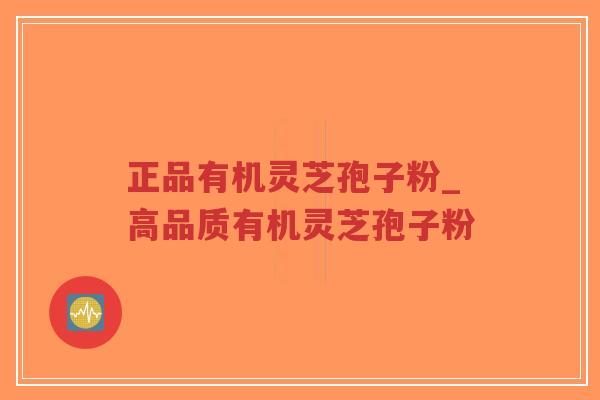 正品有机灵芝孢子粉_高品质有机灵芝孢子粉