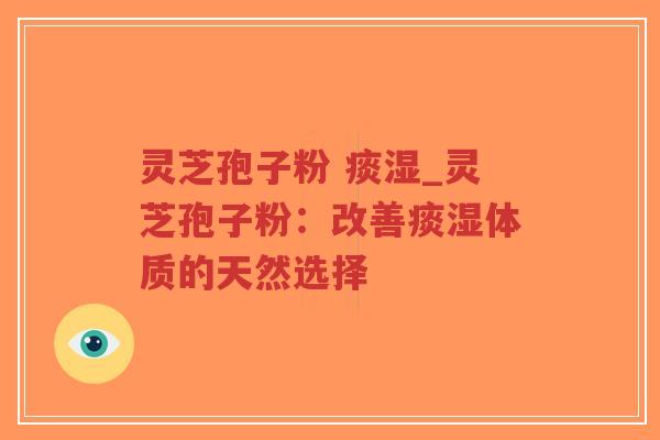 灵芝孢子粉 痰湿_灵芝孢子粉：改善痰湿体质的天然选择
