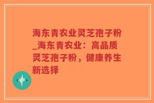 海东青农业灵芝孢子粉_海东青农业：高品质灵芝孢子粉，健康养生新选择