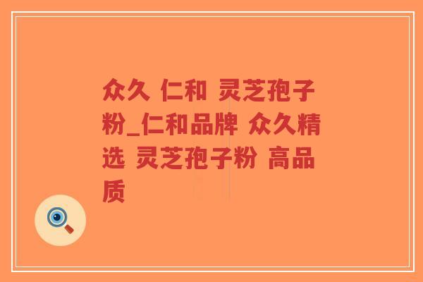 众久 仁和 灵芝孢子粉_仁和品牌 众久精选 灵芝孢子粉 高品质