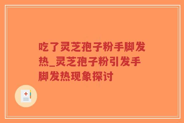 吃了灵芝孢子粉手脚发热_灵芝孢子粉引发手脚发热现象探讨