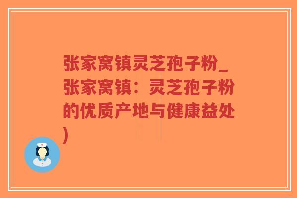 张家窝镇灵芝孢子粉_张家窝镇：灵芝孢子粉的优质产地与健康益处)