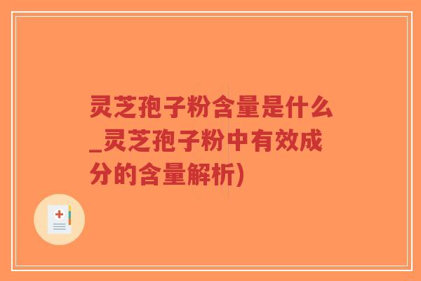 灵芝孢子粉含量是什么_灵芝孢子粉中有效成分的含量解析)