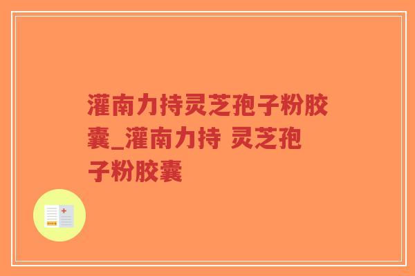 灌南力持灵芝孢子粉胶囊_灌南力持 灵芝孢子粉胶囊  